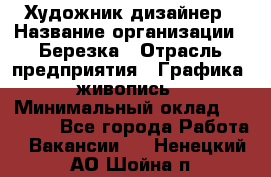 Художник-дизайнер › Название организации ­ Березка › Отрасль предприятия ­ Графика, живопись › Минимальный оклад ­ 50 000 - Все города Работа » Вакансии   . Ненецкий АО,Шойна п.